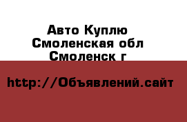 Авто Куплю. Смоленская обл.,Смоленск г.